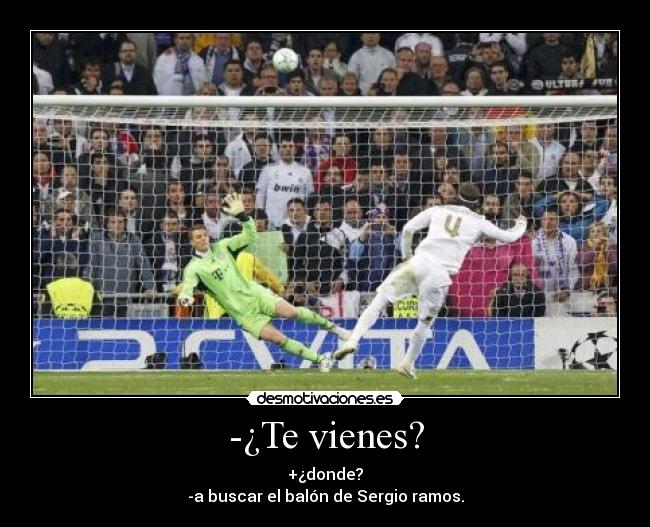 -¿Te vienes? - +¿donde?
-a buscar el balón de Sergio ramos.