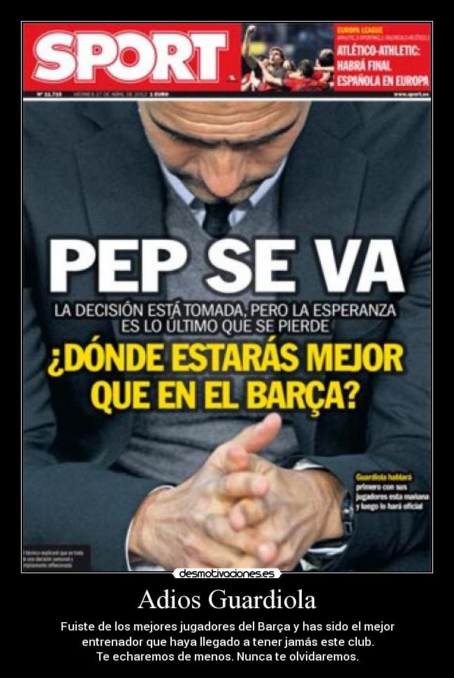 Adios Guardiola - Fuiste de los mejores jugadores del Barça y has sido el mejor
entrenador que haya llegado a tener jamás este club.
Te echaremos de menos. Nunca te olvidaremos.
