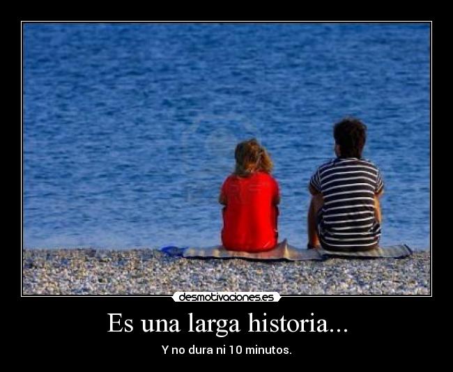 Es una larga historia... - Y no dura ni 10 minutos.