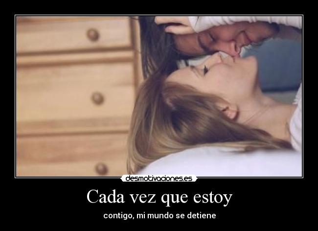 Cada vez que estoy - contigo, mi mundo se detiene