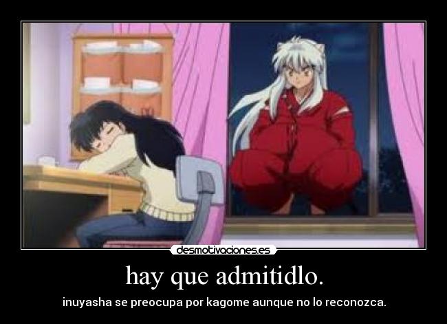 hay que admitidlo. - inuyasha se preocupa por kagome aunque no lo reconozca.