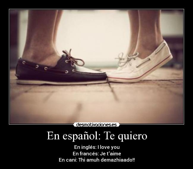 En español: Te quiero - En inglés: I love you
En francés: Je taime
En cani: Thi amuh demazhiaado!!