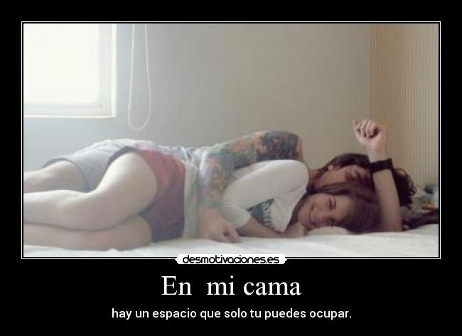 En mi cama - hay un espacio que solo tu puedes ocupar.