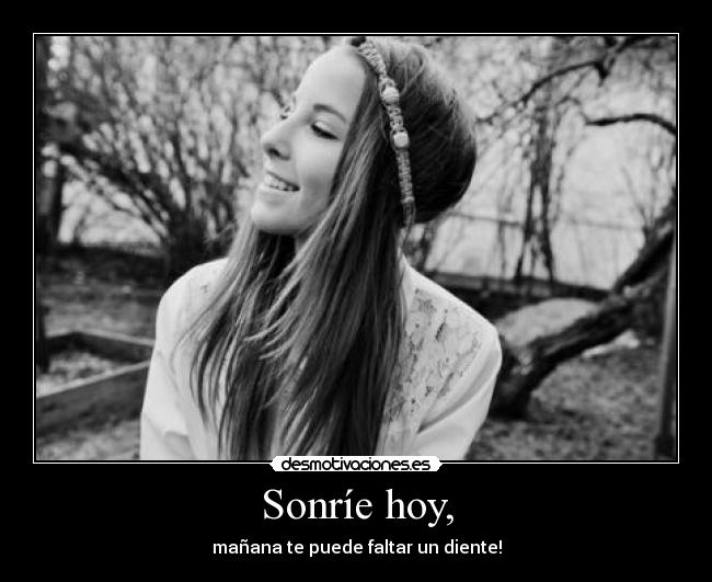 Sonríe hoy, - mañana te puede faltar un diente!