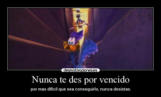 Nunca te des por vencido - por mas dificil que sea conseguirlo, nunca desistas.