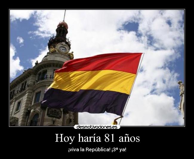 Hoy haría 81 años - ¡viva la República! ¡3º ya!