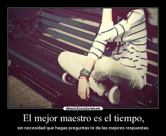El mejor maestro es el tiempo, -