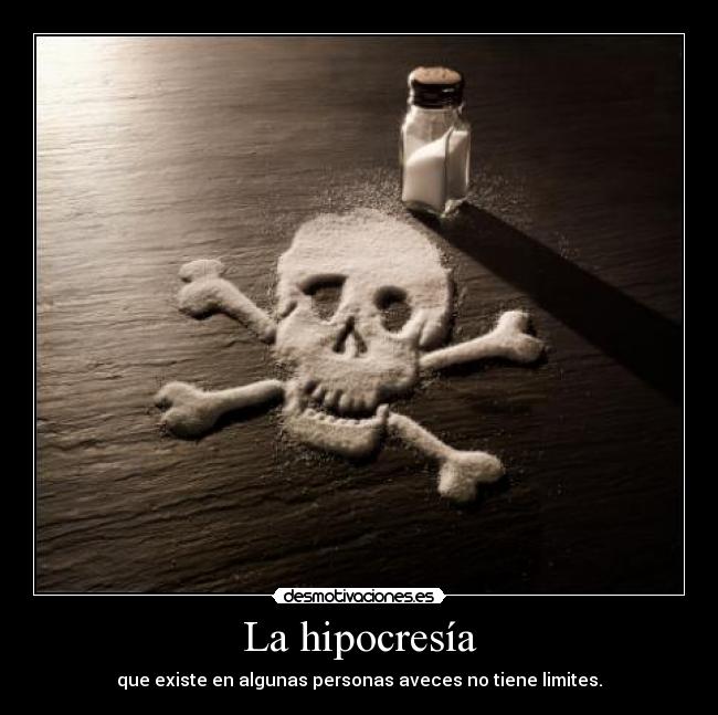 La hipocresía - que existe en algunas personas aveces no tiene limites.