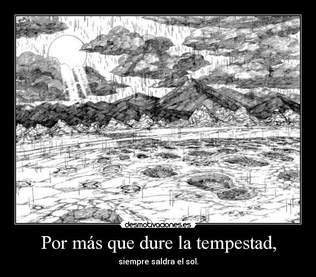 Por más que dure la tempestad, - siempre saldra el sol.