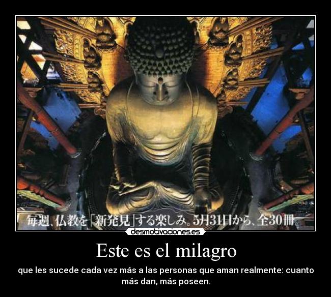 Este es el milagro - que les sucede cada vez más a las personas que aman realmente: cuanto
más dan, más poseen.