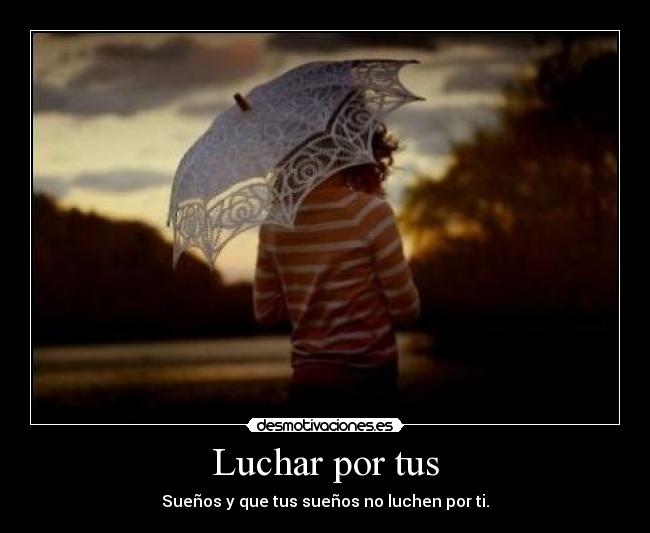 Luchar por tus - Sueños y que tus sueños no luchen por ti.