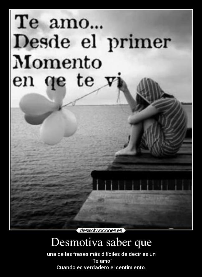 Desmotiva saber que - una de las frases más difíciles de decir es un
Te amo
Cuando es verdadero el sentimiento.