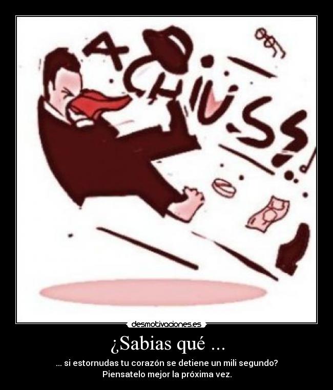 ¿Sabias qué ... - ... si estornudas tu corazón se detiene un mili segundo?
Piensatelo mejor la próxima vez.