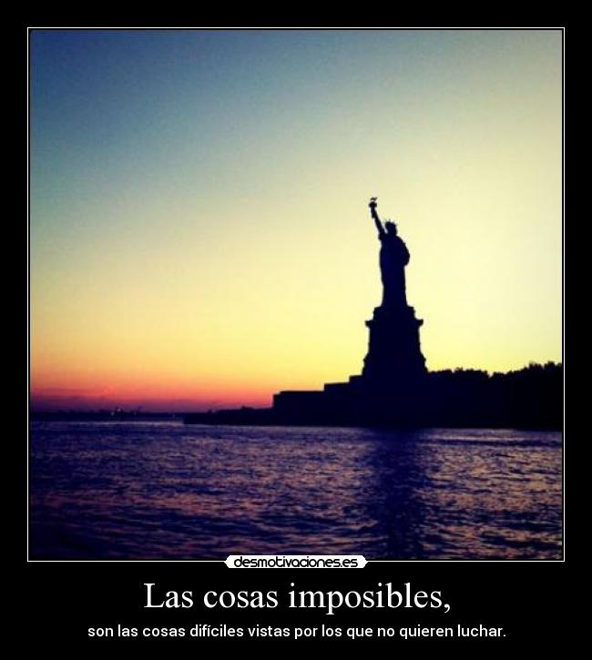 Las cosas imposibles, - son las cosas difíciles vistas por los que no quieren luchar.