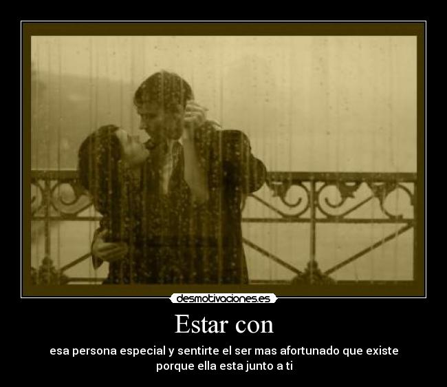 Estar con - esa persona especial y sentirte el ser mas afortunado que existe
porque ella esta junto a ti