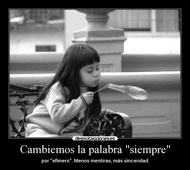 Cambiemos la palabra siempre - por efímero. Menos mentiras, más sinceridad.
