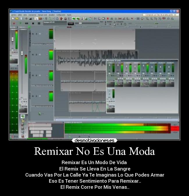 Remixar No Es Una Moda - Remixar Es Un Modo De Vida
El Remix Se Lleva En La Sangre
Cuando Vas Por La Calle Ya Te Imaginas Lo Que Podes Armar
Eso Es Tener Sentimiento Para Remixar..
El Remix Corre Por Mis Venas..