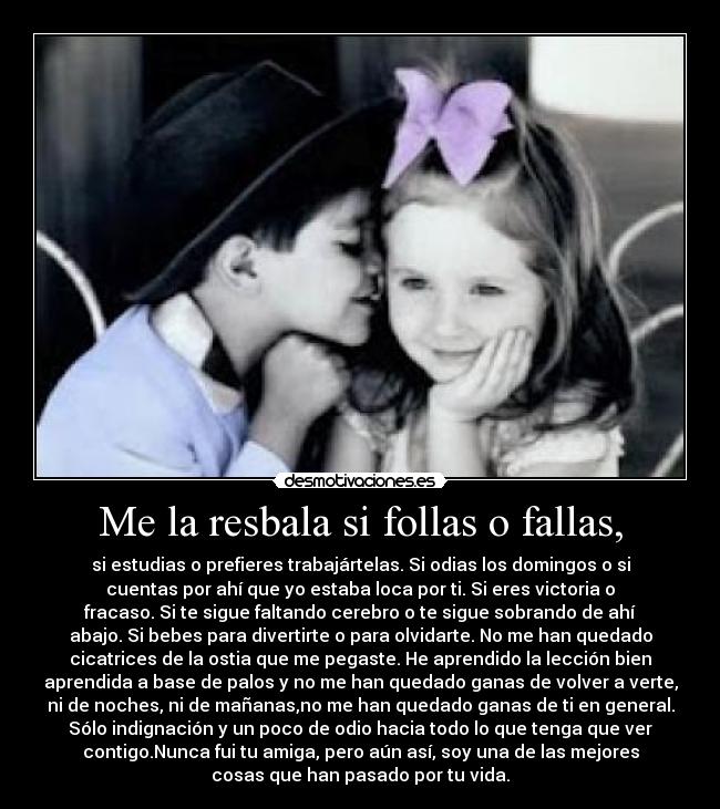 Me la resbala si follas o fallas, -