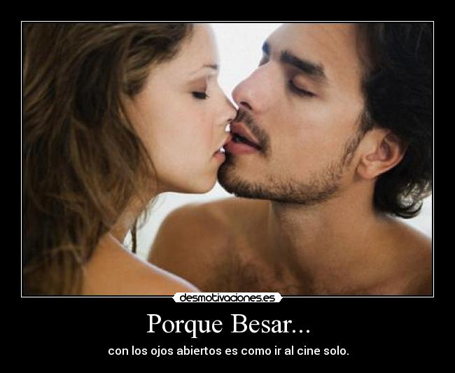 Porque Besar... - con los ojos abiertos es como ir al cine solo.