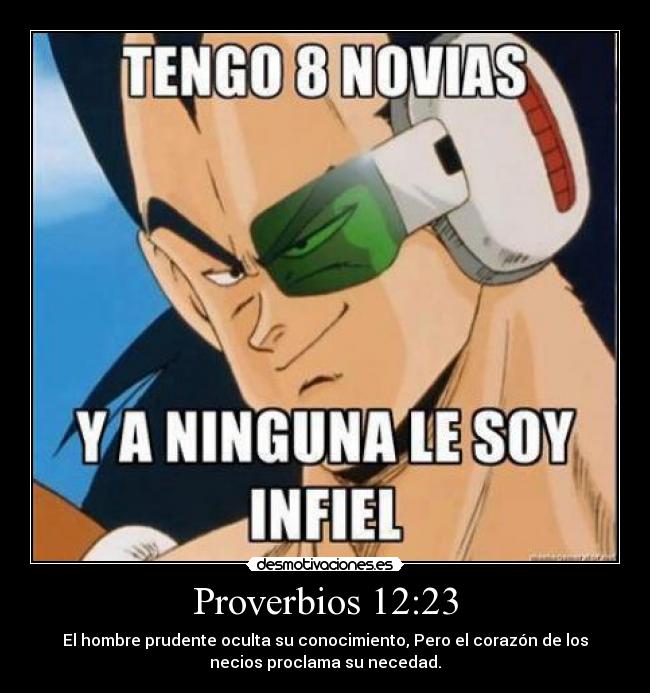 Proverbios 12:23 - El hombre prudente oculta su conocimiento, Pero el corazón de los
necios proclama su necedad.