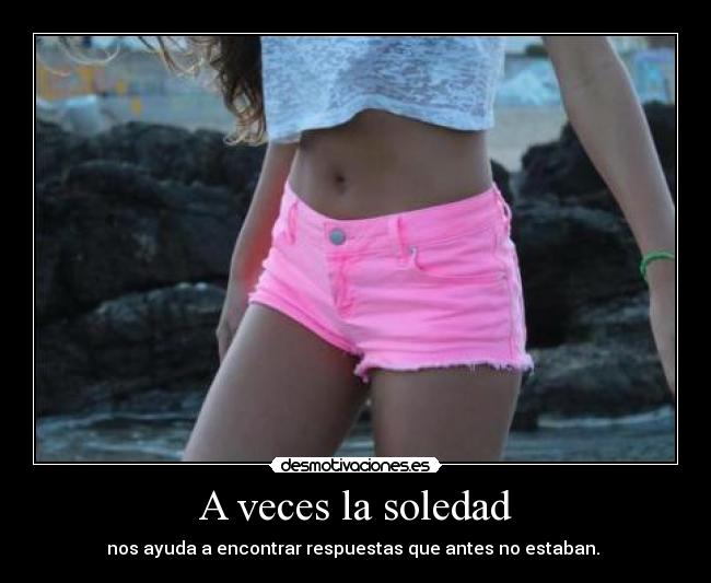 A veces la soledad - nos ayuda a encontrar respuestas que antes no estaban. ♥