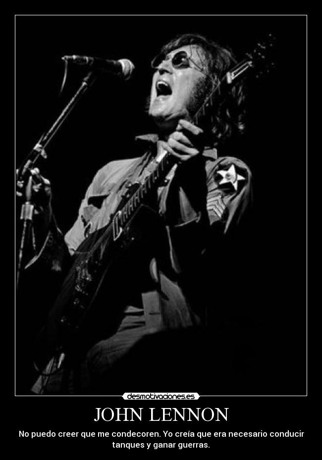 JOHN LENNON - No puedo creer que me condecoren. Yo creía que era necesario conducir
tanques y ganar guerras.