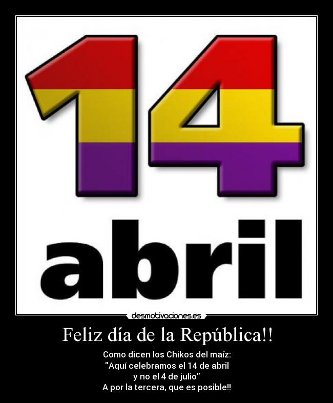 Feliz día de la República!! - Como dicen los Chikos del maíz:
Aquí celebramos el 14 de abril
y no el 4 de julio
A por la tercera, que es posible!!