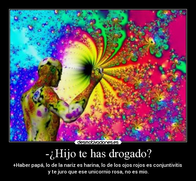 -¿Hijo te has drogado? -