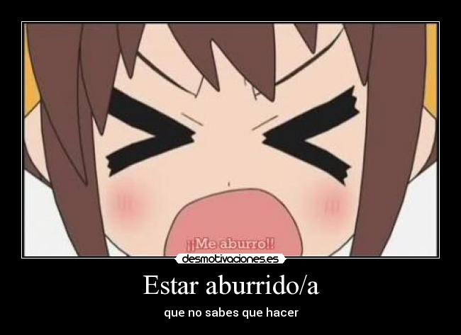 Estar aburrido/a - que no sabes que hacer