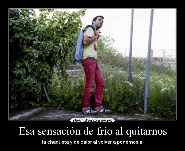 Esa sensación de frio al quitarnos - la chaqueta y de calor al volver a ponernosla.