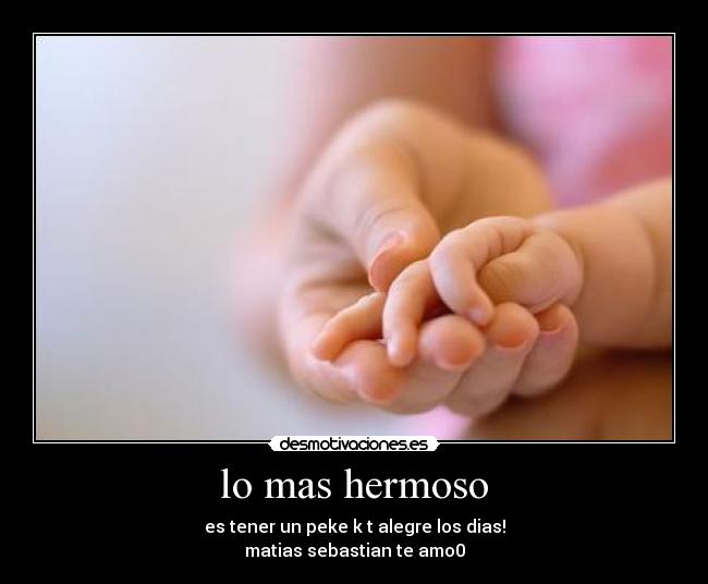 lo mas hermoso - es tener un peke k t alegre los dias!
matias sebastian te amo0