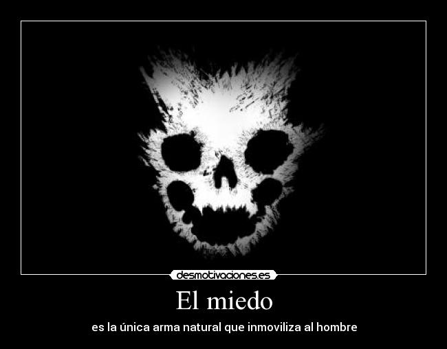 El miedo - es la única arma natural que inmoviliza al hombre