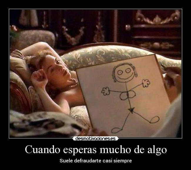 Cuando esperas mucho de algo -