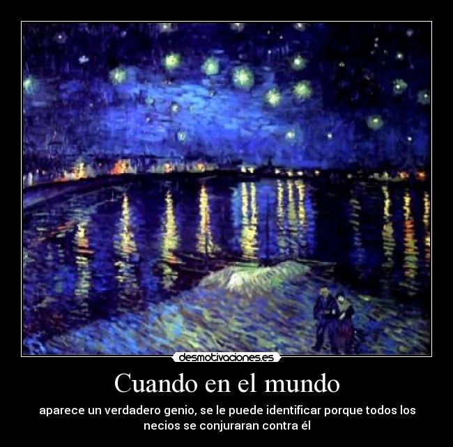 Cuando en el mundo - aparece un verdadero genio, se le puede identificar porque todos los
necios se conjuraran contra él