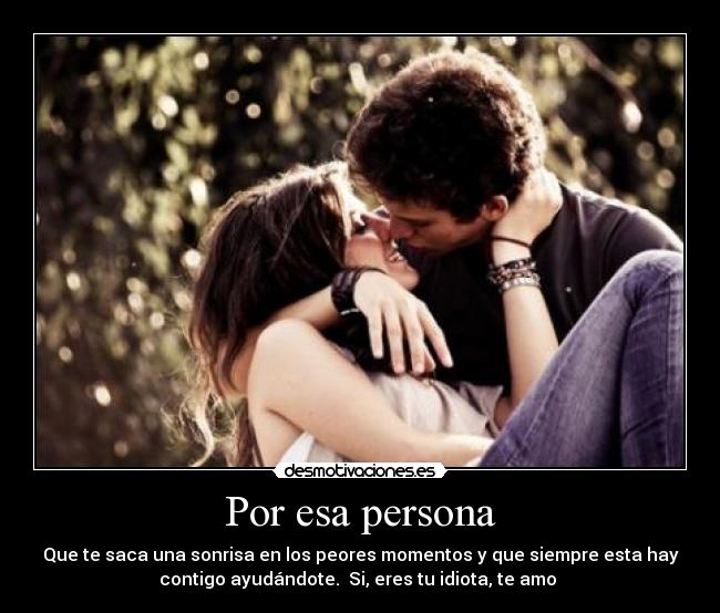 Por esa persona - Que te saca una sonrisa en los peores momentos y que ...
