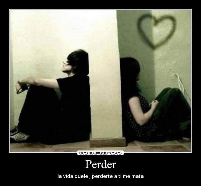 Perder - la vida duele , perderte a ti me mata