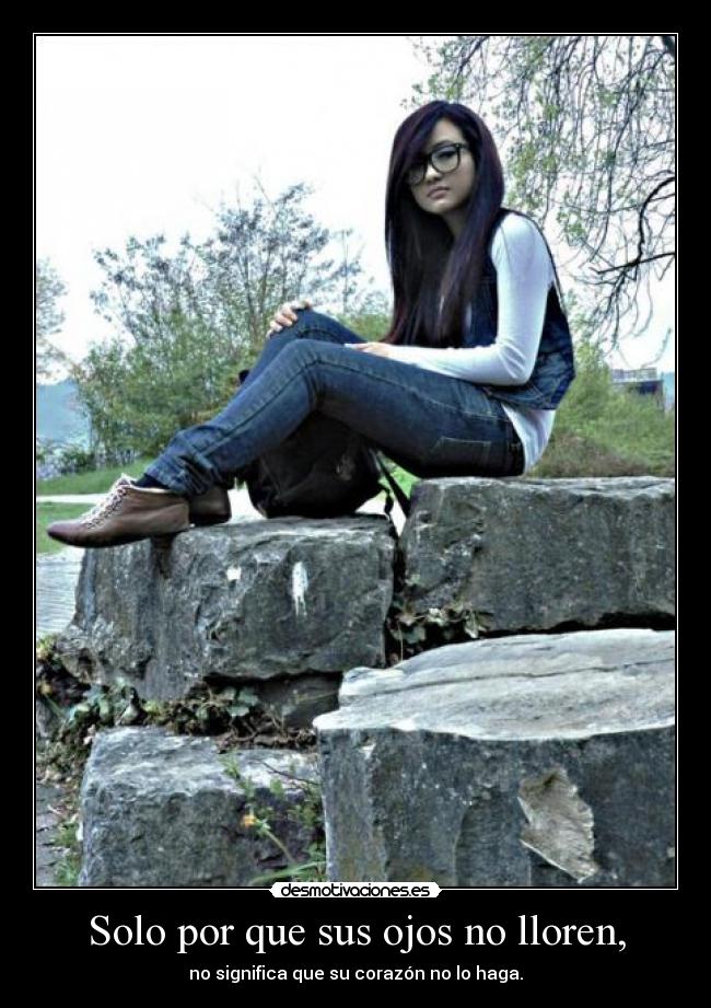 Solo por que sus ojos no lloren, - no significa que su corazón no lo haga.