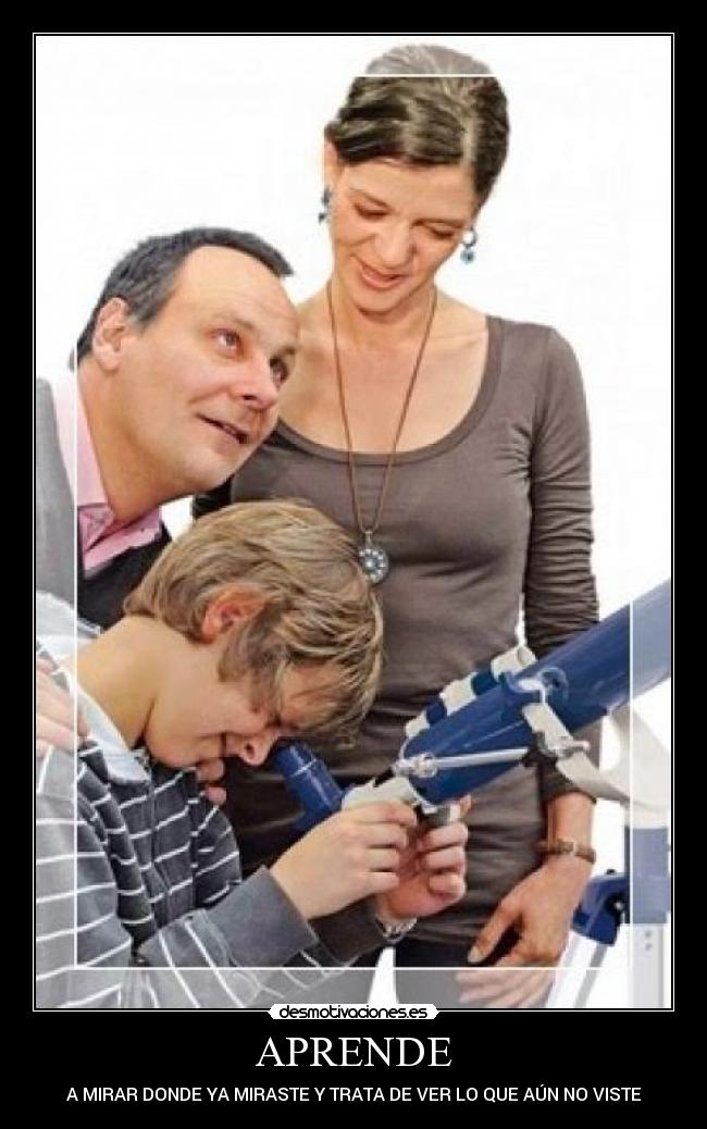 APRENDE - A MIRAR DONDE YA MIRASTE Y TRATA DE VER LO QUE AÚN NO VISTE