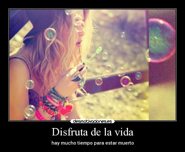 Disfruta de la vida - hay mucho tiempo para estar muerto