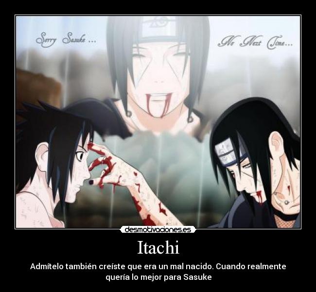 Itachi - Admítelo también creíste que era un mal nacido. Cuando realmente
quería lo mejor para Sasuke