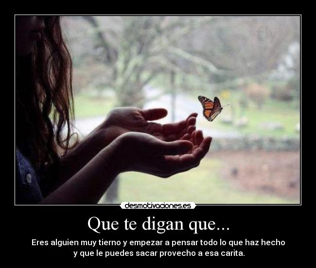 carteles eres alguien muy tierno empezar pensar todo que haz hecho que puedes sacar provecho desmotivaciones