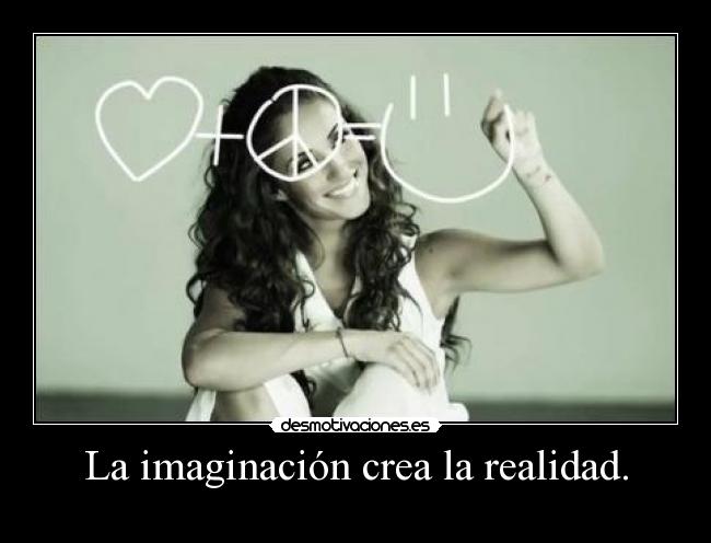 La imaginación crea la realidad. -