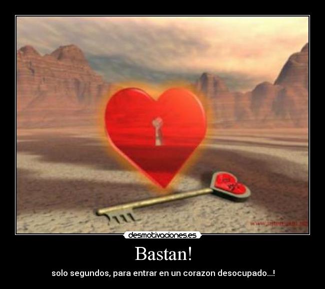 Bastan! - solo segundos, para entrar en un corazon desocupado...!