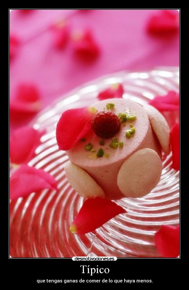 Típico - que tengas ganas de comer de lo que haya menos.