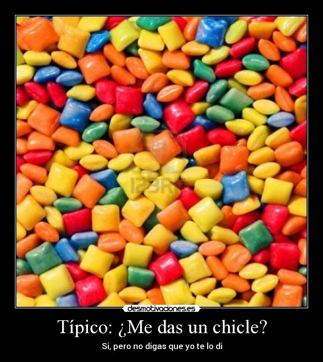 Típico: ¿Me das un chicle? - Si, pero no digas que yo te lo di