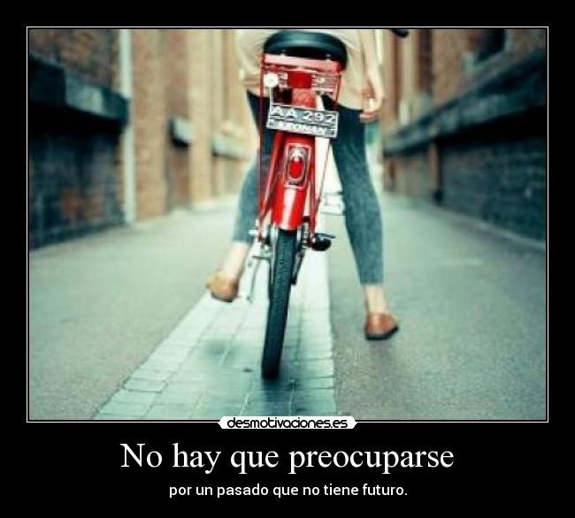 No hay que preocuparse - por un pasado que no tiene futuro.
