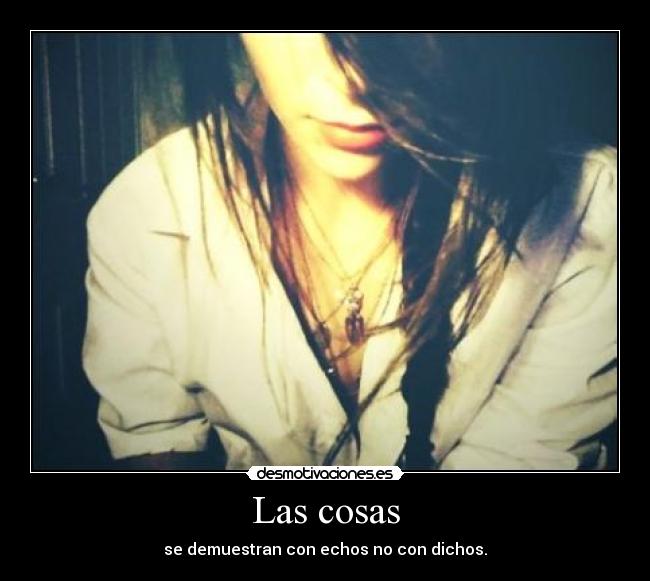 Las cosas - se demuestran con echos no con dichos.