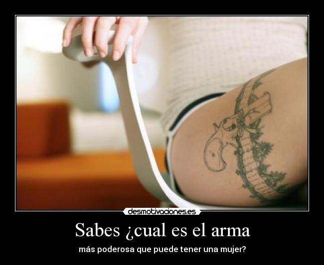 Sabes ¿cual es el arma - más poderosa que puede tener una mujer?