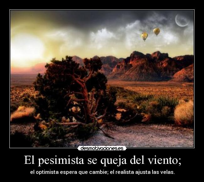 El pesimista se queja del viento; - el optimista espera que cambie; el realista ajusta las velas.