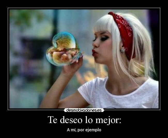 Te deseo lo mejor: - A mí, por ejemplo